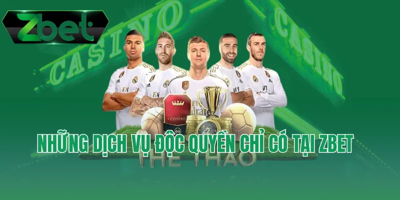 Những dịch vụ độc quyền chỉ có tại ZBET
