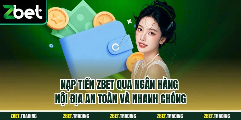 Nạp tiền Zbet qua ngân hàng nội địa an toàn và nhanh chóng